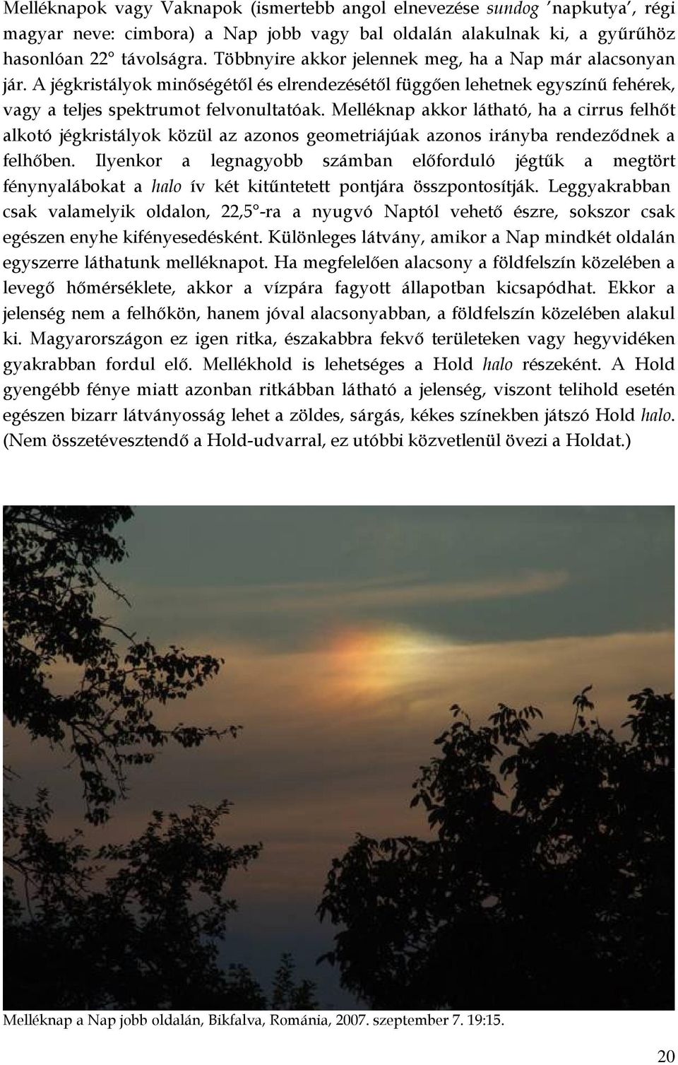 Melléknap akkor látható, ha a cirrus felhőt alkotó jégkristályok közül az azonos geometriájúak azonos irányba rendeződnek a felhőben.