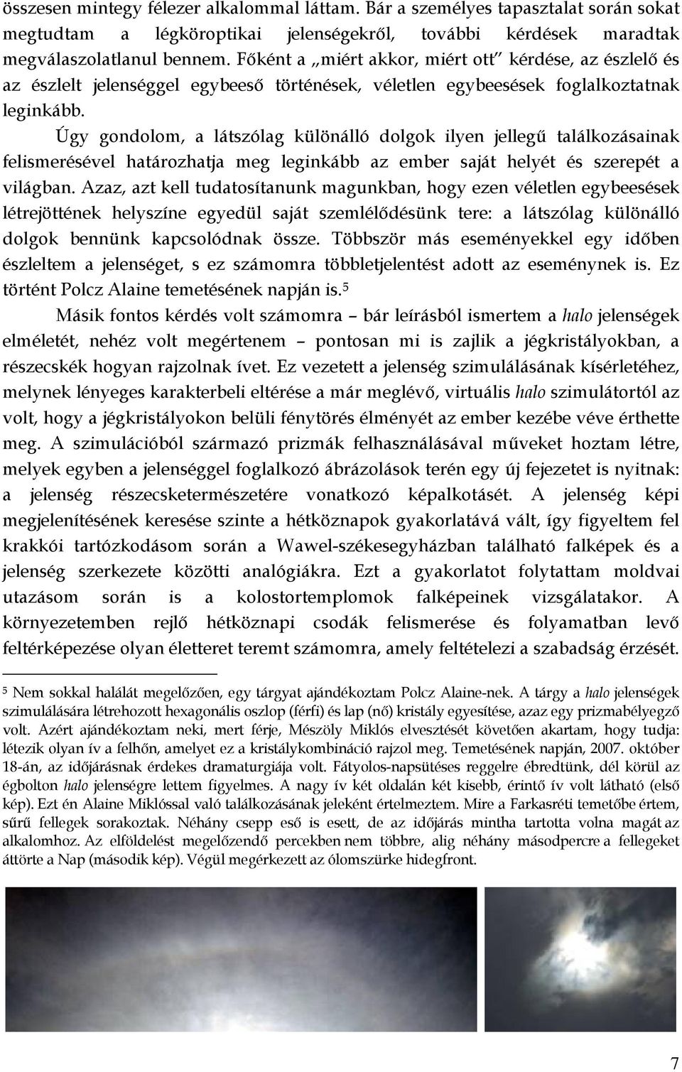 Úgy gondolom, a látszólag különálló dolgok ilyen jellegű találkozásainak felismerésével határozhatja meg leginkább az ember saját helyét és szerepét a világban.