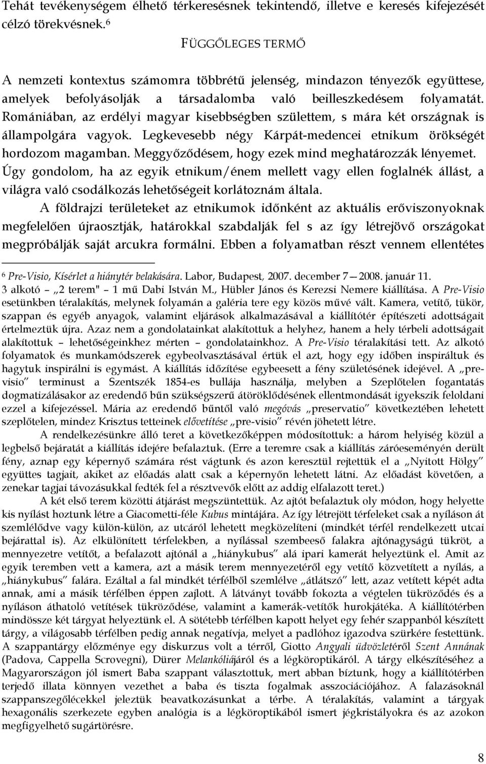 Romániában, az erdélyi magyar kisebbségben születtem, s mára két országnak is állampolgára vagyok. Legkevesebb négy Kárpát-medencei etnikum örökségét hordozom magamban.