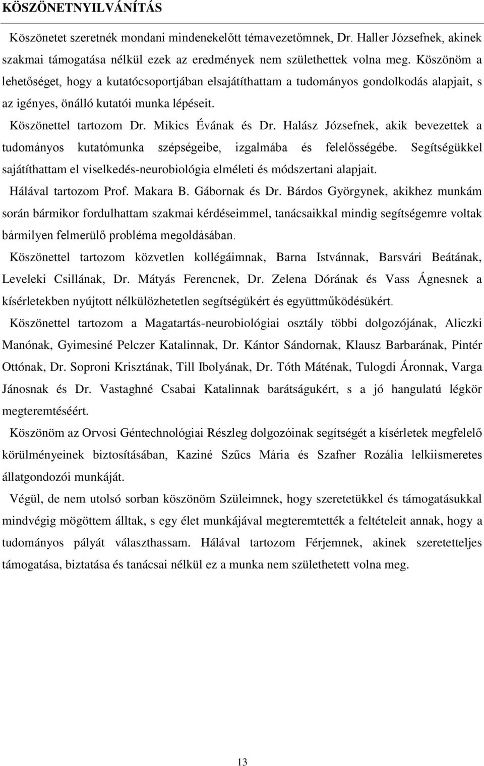 Halász Józsefnek, akik bevezettek a tudományos kutatómunka szépségeibe, izgalmába és felelősségébe. Segítségükkel sajátíthattam el viselkedés-neurobiológia elméleti és módszertani alapjait.