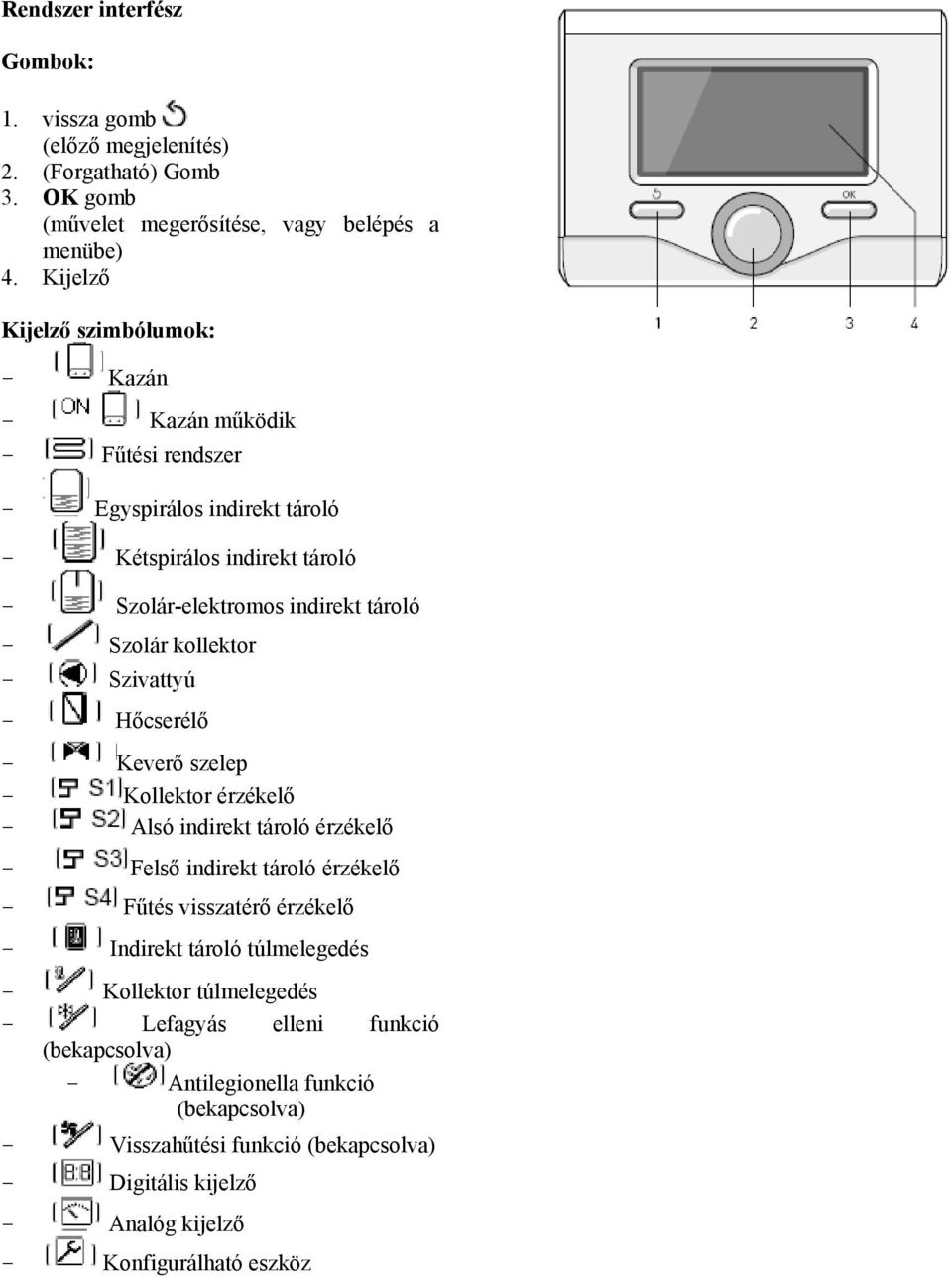 kollektor - Szivattyú - Hőcserélő - Keverő szelep - Kollektor érzékelő - Alsó indirekt tároló érzékelő - Felső indirekt tároló érzékelő - Fűtés visszatérő érzékelő - Indirekt