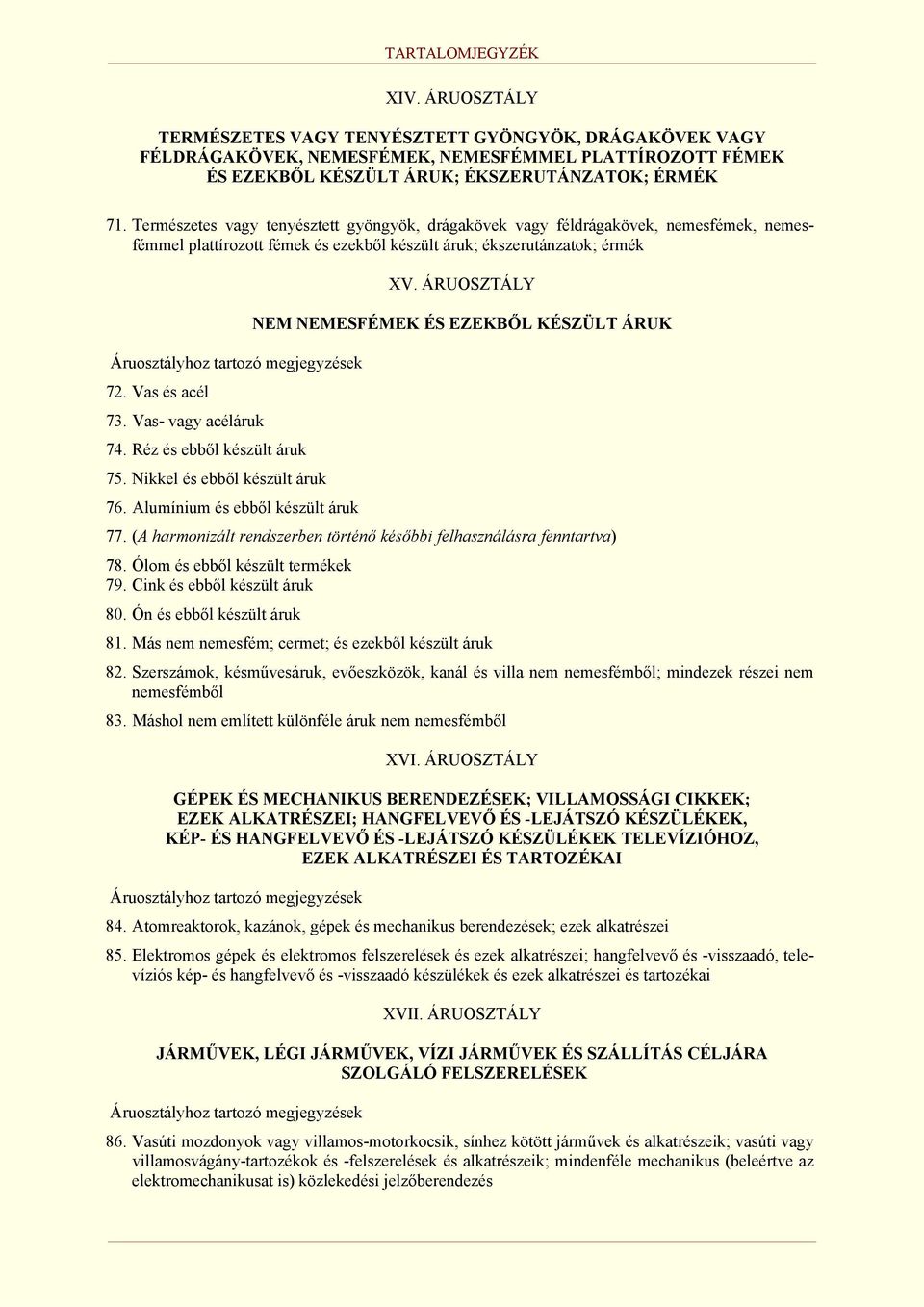 ÁRUOSZTÁLY NEM NEMESFÉMEK ÉS EZEKBŐL KÉSZÜLT ÁRUK 72. Vas és acél 73. Vas- vagy acéláruk 74. Réz és ebből készült áruk 75. Nikkel és ebből készült áruk 76. Alumínium és ebből készült áruk 77.