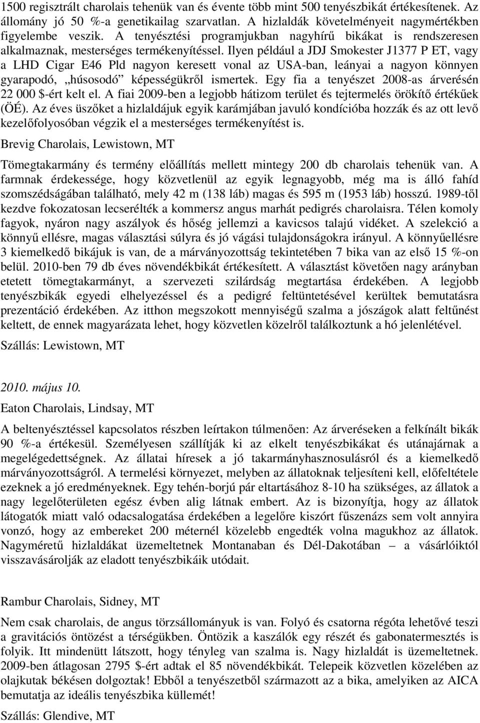 Ilyen például a JDJ Smokester J1377 P ET, vagy a LHD Cigar E46 Pld nagyon keresett vonal az USA-ban, leányai a nagyon könnyen gyarapodó, húsosodó képességükről ismertek.