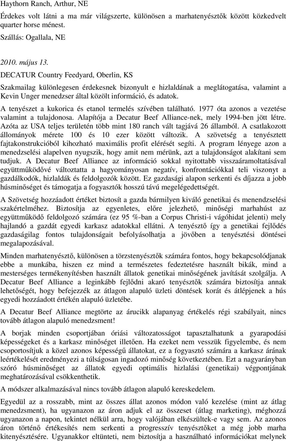 A tenyészet a kukorica és etanol termelés szívében található. 1977 óta azonos a vezetése valamint a tulajdonosa. Alapítója a Decatur Beef Alliance-nek, mely 1994-ben jött létre.