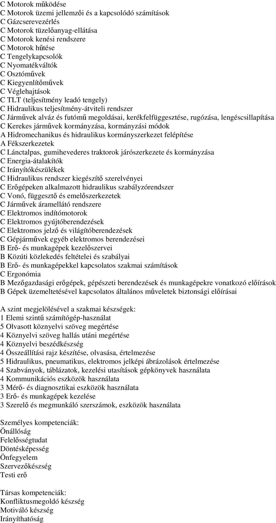 kerékfelfüggesztése, rugózása, lengéscsillapítása C Kerekes járművek kormányzása, kormányzási módok A Hidromechanikus és hidraulikus kormányszerkezet felépítése A Fékszerkezetek C Lánctalpas,