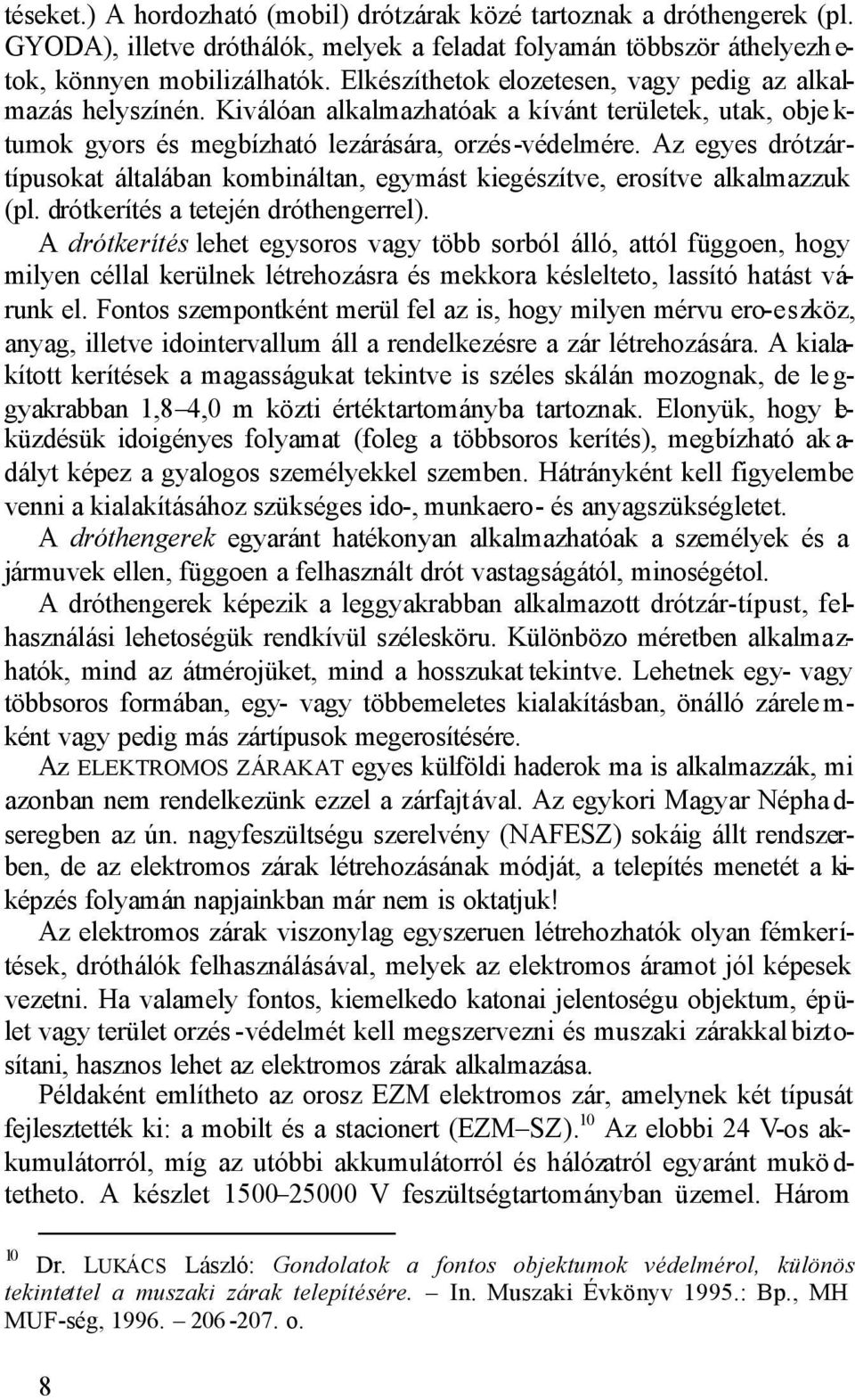 Az egyes drótzártípusokat általában kombináltan, egymást kiegészítve, erosítve alkalmazzuk (pl. drótkerítés a tetején dróthengerrel).