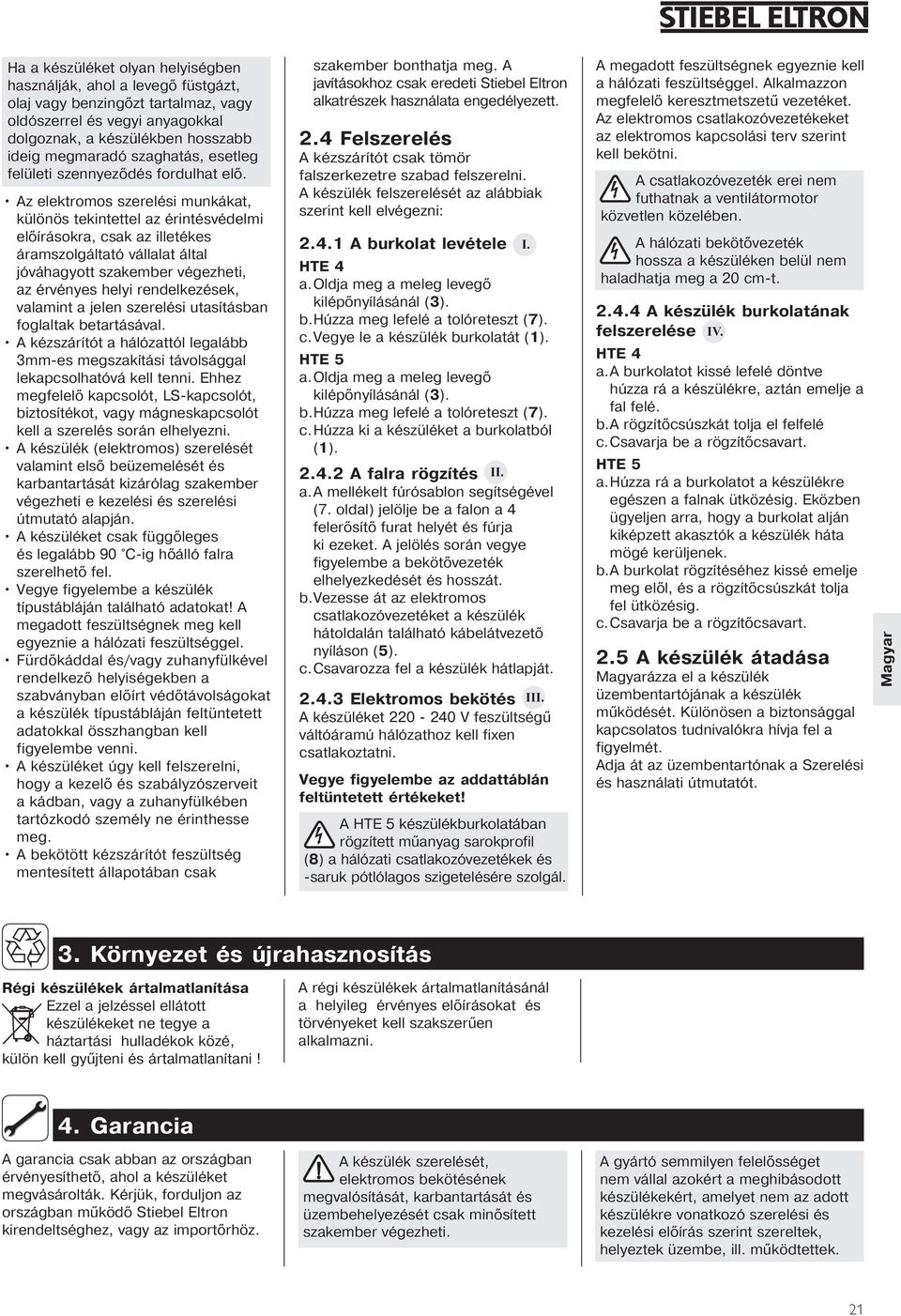 Az elektromos szerelési munkákt, különös tekintettel z érintésvédelmi előírásokr, csk z illetékes ármszolgálttó válllt áltl jóváhgyott szkember végezheti, z érvényes helyi rendelkezések, vlmint jelen