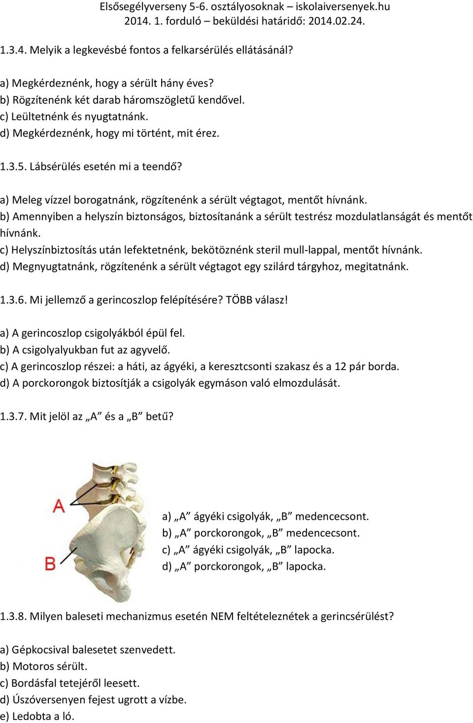 b) Amennyiben a helyszín biztonságos, biztosítanánk a sérült testrész mozdulatlanságát és mentőt hívnánk. c) Helyszínbiztosítás után lefektetnénk, bekötöznénk steril mull-lappal, mentőt hívnánk.