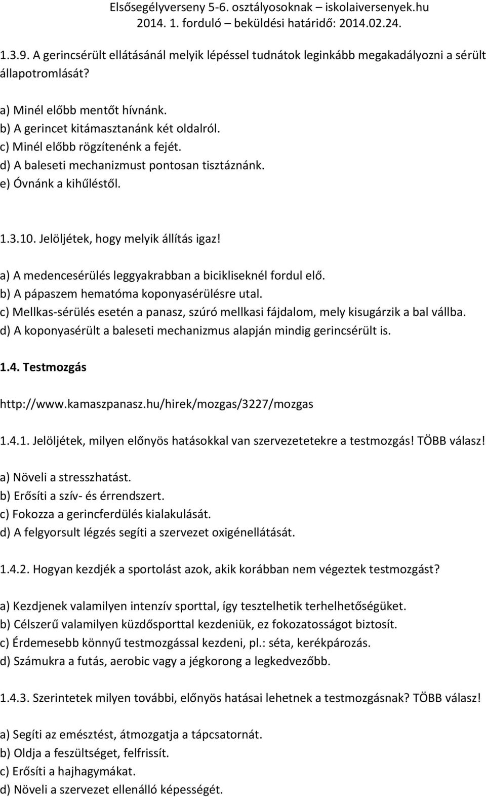a) A medencesérülés leggyakrabban a bicikliseknél fordul elő. b) A pápaszem hematóma koponyasérülésre utal. c) Mellkas-sérülés esetén a panasz, szúró mellkasi fájdalom, mely kisugárzik a bal vállba.