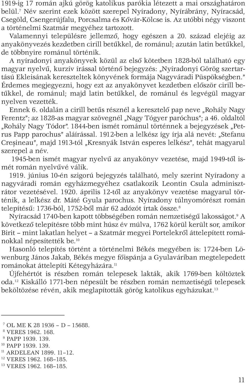 Valamennyi településre jellemző, hogy egészen a 20. század elejéig az anya könyvezés kezdetben cirill betűkkel, de románul; azután latin betűkkel, de többnyire románul történik.