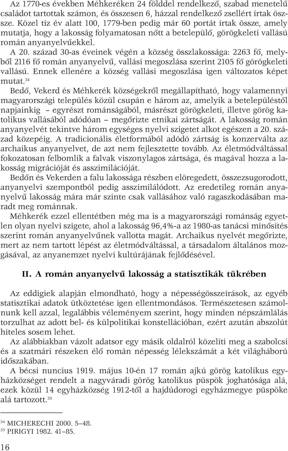 század 30-as éveinek végén a község összlakossága: 2263 fő, melyből 2116 fő román anyanyelvű, vallási megoszlása szerint 2105 fő görögkeleti vallású.