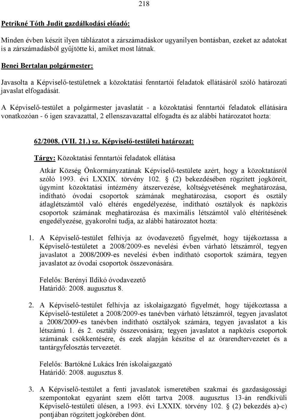 A Képviselő-testület a polgármester javaslatát - a közoktatási fenntartói feladatok ellátására vonatkozóan - 6 igen szavazattal, 2 ellenszavazattal elfogadta és az alábbi határozatot hozta: 62/2008.