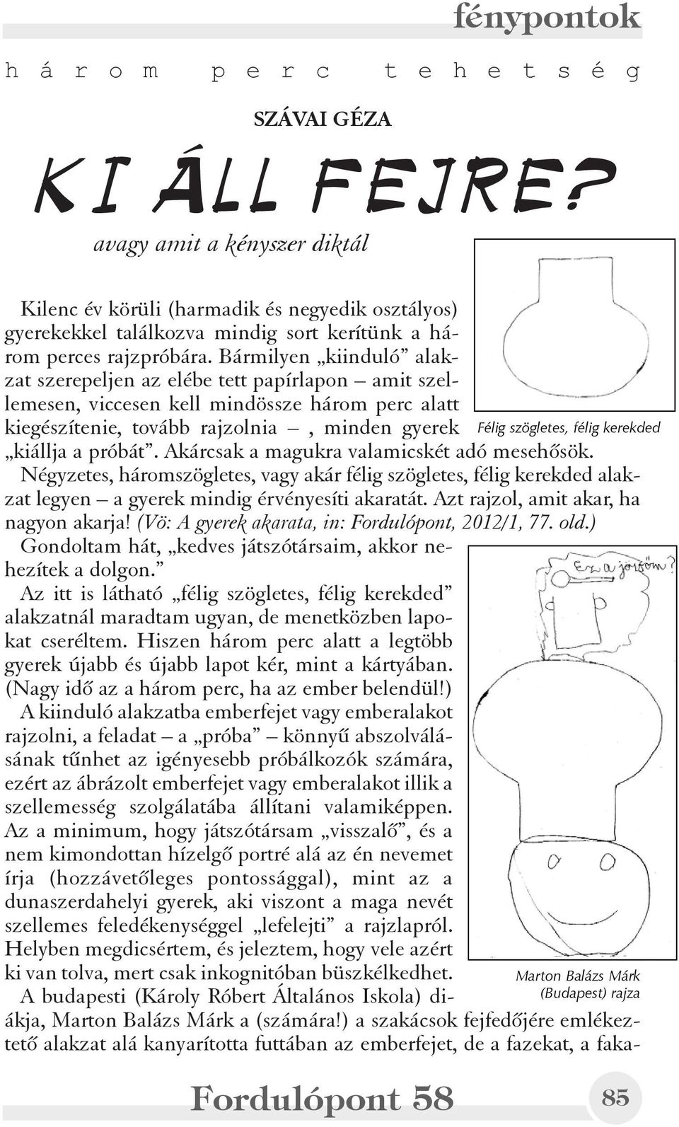 Bármilyen kiinduló alakzat szerepeljen az elébe tett papírlapon amit szellemesen, viccesen kell mindössze három perc alatt kiegészítenie, tovább rajzolnia, minden gyerek kiállja a próbát.