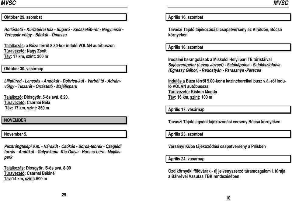 vasárnap Lillafüred - Lencsés - Andókút - Dobrica-kút - Varbói tó - Adriánvölgy - Tiszarét - Ortástető - Majálispark Találkozó: Diósgyőr, 5-ös avá. 8.20.