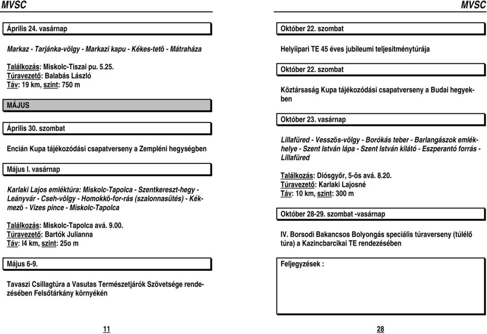 vasárnap Karlaki Lajos emléktúra: Miskolc-Tapolca - Szentkereszt-hegy - Leányvár - Cseh-völgy - Homokkő-for-rás (szalonnasütés) - Kékmező - Vizes pince - Miskolc-Tapolca Találkozás: Miskolc-Tapolca