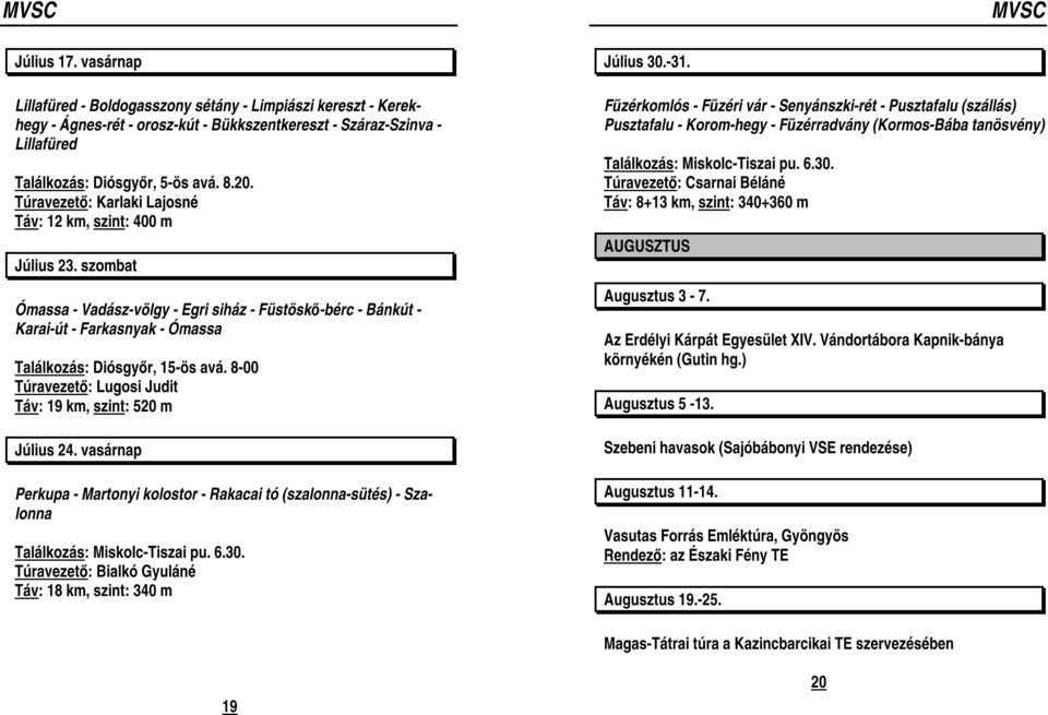 8-00 Túravezető: Lugosi Judit Táv: 19 km, szint: 520 m Július 24. vasárnap Perkupa - Martonyi kolostor - Rakacai tó (szalonna-sütés) - Szalonna Találkozás: Miskolc-Tiszai pu. 6.30.
