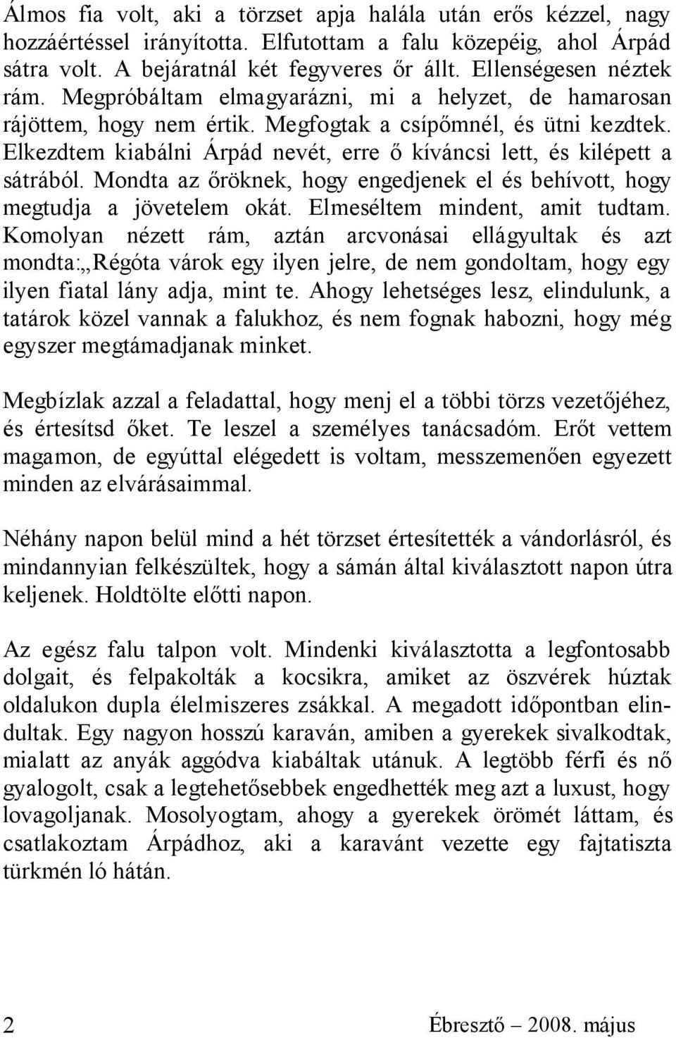 Elkezdtem kiabálni Árpád nevét, erre ő kíváncsi lett, és kilépett a sátrából. Mondta az őröknek, hogy engedjenek el és behívott, hogy megtudja a jövetelem okát. Elmeséltem mindent, amit tudtam.