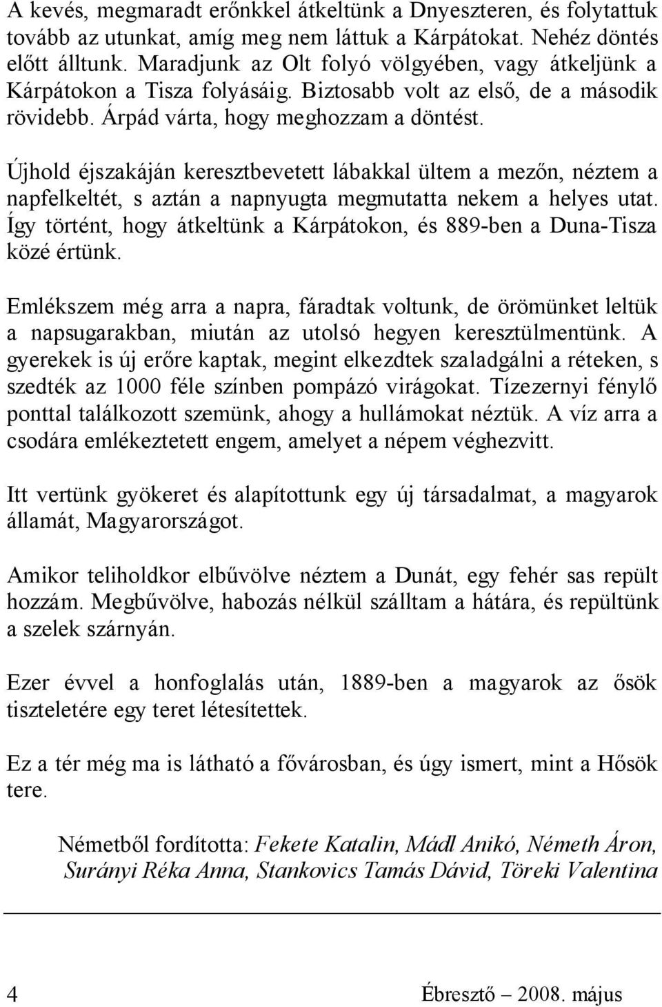 Újhold éjszakáján keresztbevetett lábakkal ültem a mezőn, néztem a napfelkeltét, s aztán a napnyugta megmutatta nekem a helyes utat.