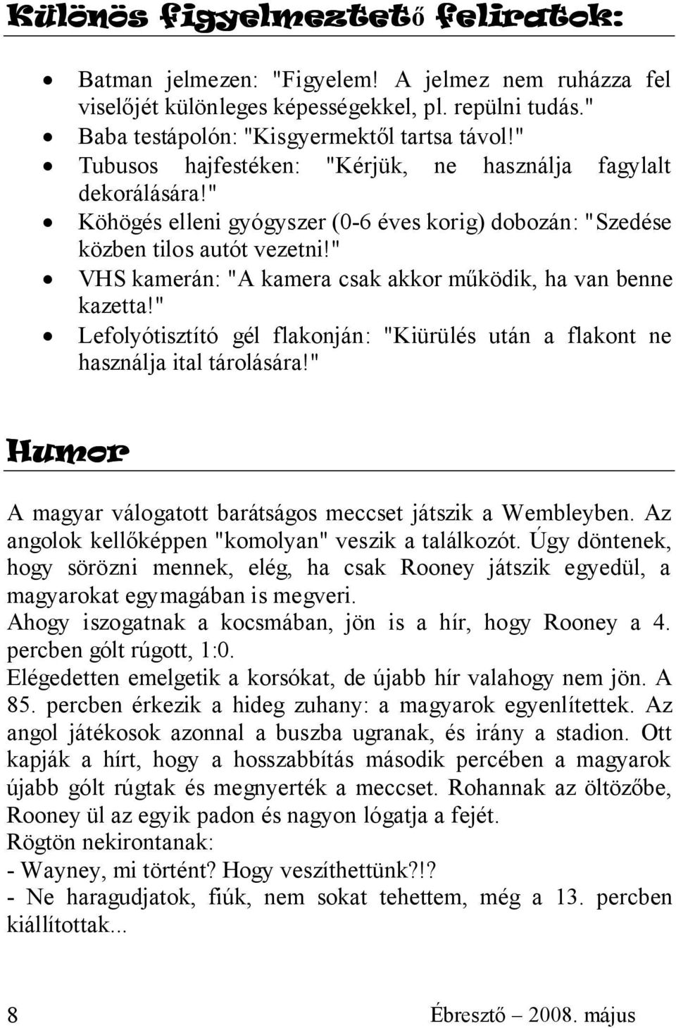 " VHS kamerán: "A kamera csak akkor működik, ha van benne kazetta!" Lefolyótisztító gél flakonján: "Kiürülés után a flakont ne használja ital tárolására!