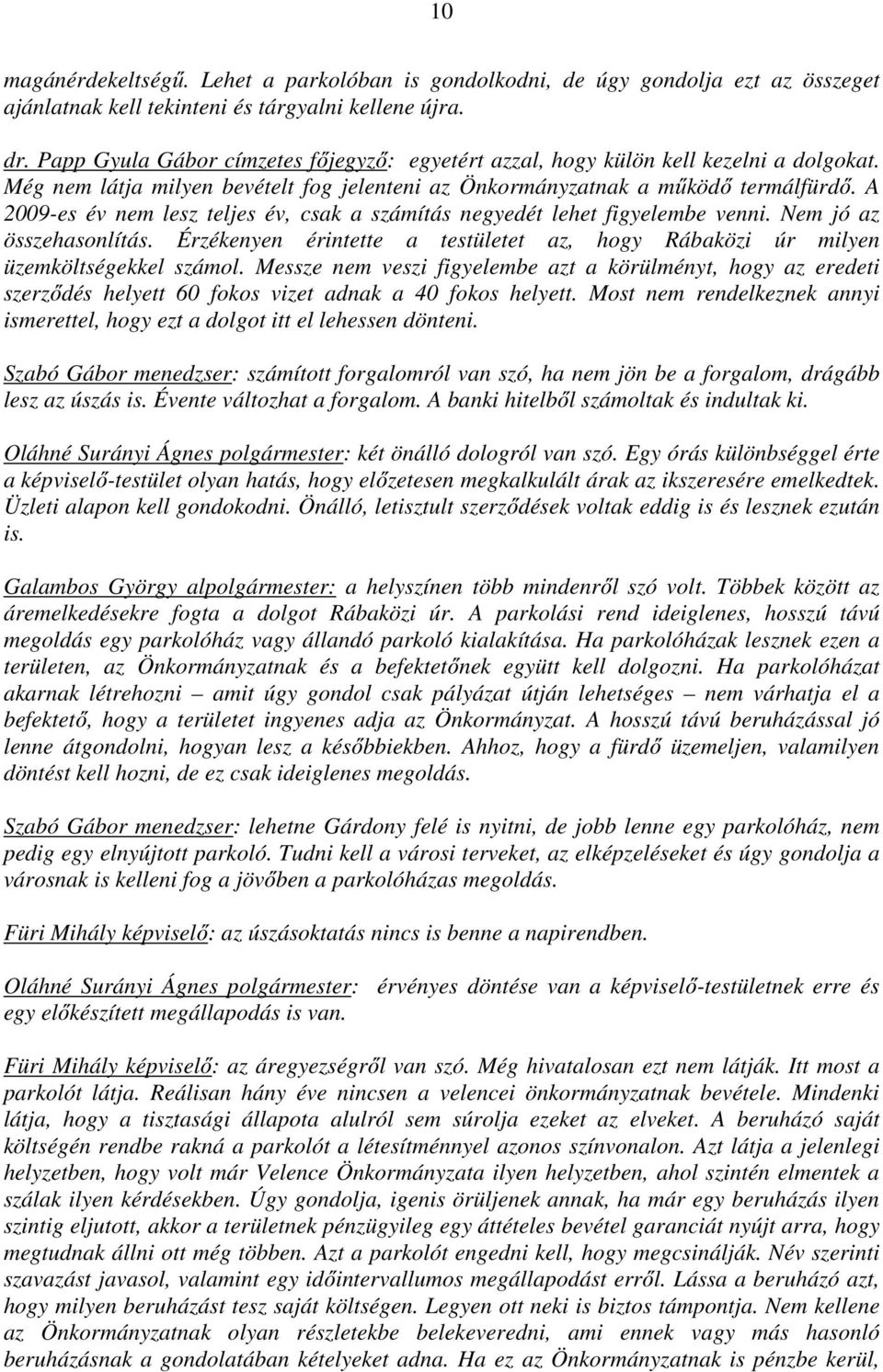 A 2009-es év nem lesz teljes év, csak a számítás negyedét lehet figyelembe venni. Nem jó az összehasonlítás. Érzékenyen érintette a testületet az, hogy Rábaközi úr milyen üzemköltségekkel számol.