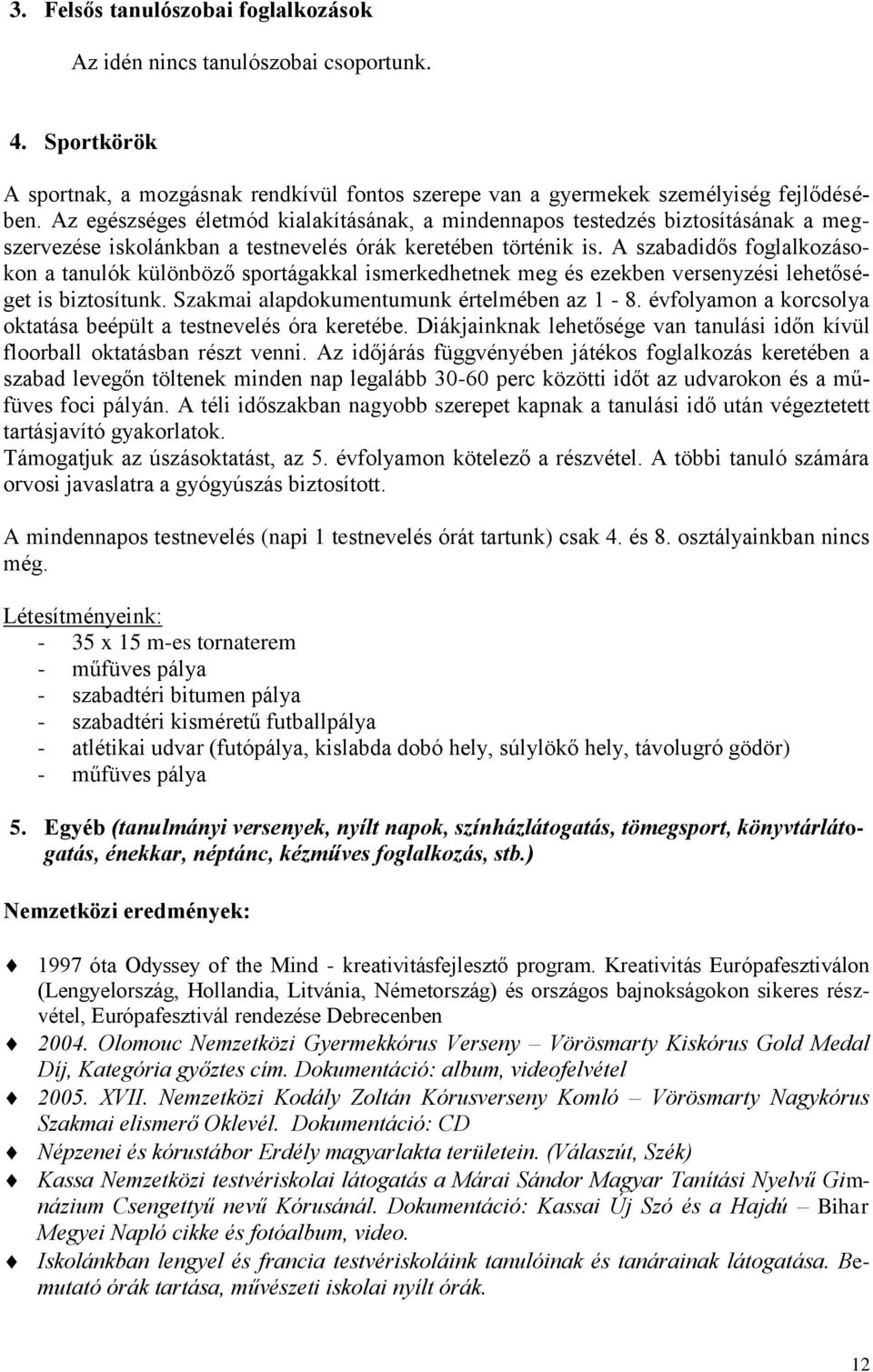 A szabadidős foglalkozásokon a tanulók különböző sportágakkal ismerkedhetnek meg és ezekben versenyzési lehetőséget is biztosítunk. Szakmai alapdokumentumunk értelmében az 1-8.