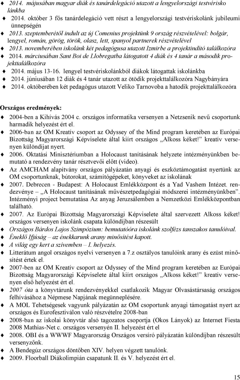 novemberében iskolánk két pedagógusa utazott Izmirbe a projektindító találkozóra 2014. márciusában Sant Boi de Llobregatba látogatott 4 diák és 4 tanár a második projekttalálkozóra 2014. május 13-16.