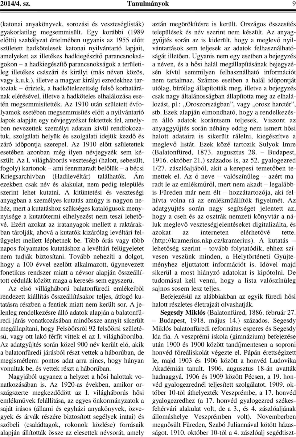 parancsnokságok a területileg illetékes császári és királyi (más néven közös, vagy k.u.k.), illetve a magyar királyi ezredekhez tartoztak őriztek, a hadkötelezettség felső korhatárának elérésével, illetve a hadköteles elhalálozása esetén megsemmisítették.