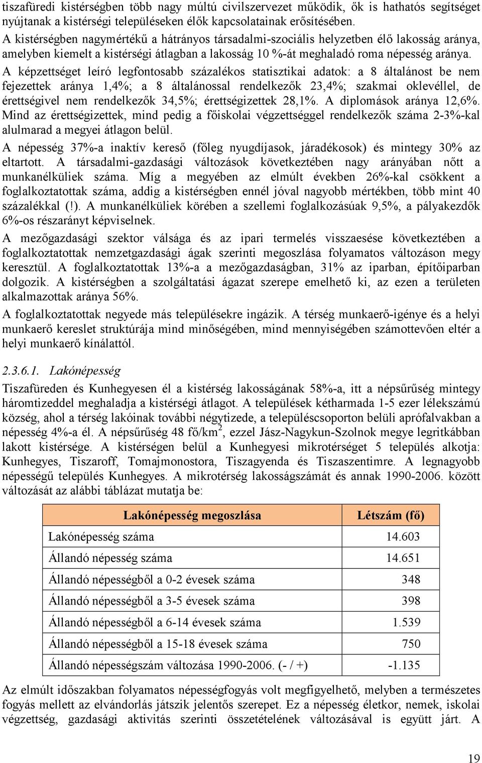 A képzettséget leíró legfontosabb százalékos statisztikai adatok: a 8 általánost be nem fejezettek aránya 1,4%; a 8 általánossal rendelkezők 23,4%; szakmai oklevéllel, de érettségivel nem rendelkezők