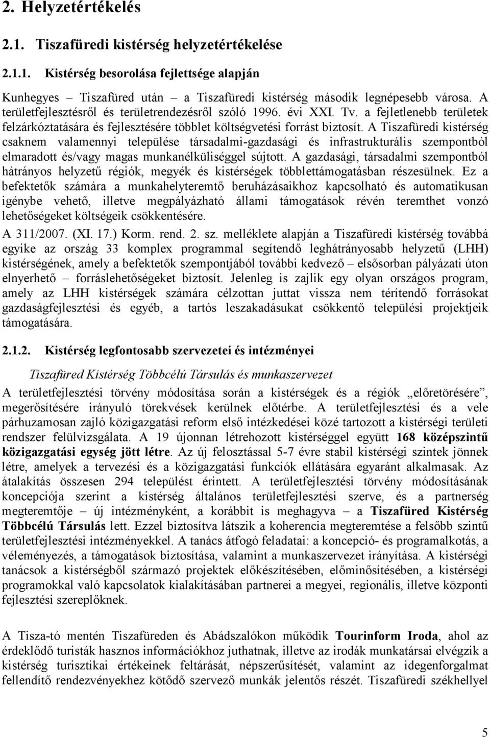 A Tiszafüredi kistérség csaknem valamennyi települése társadalmi-gazdasági és infrastrukturális szempontból elmaradott és/vagy magas munkanélküliséggel sújtott.