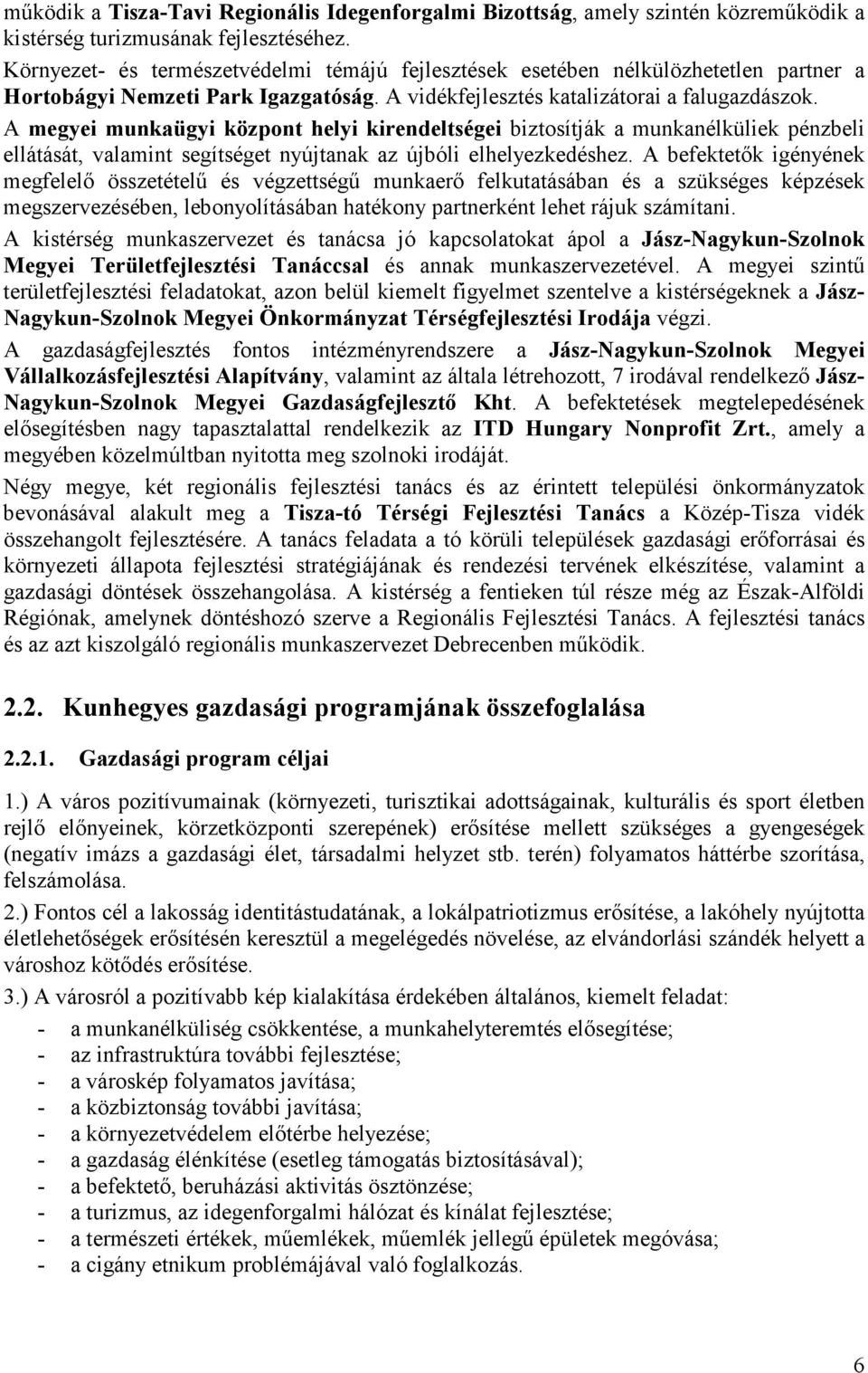 A megyei munkaügyi központ helyi kirendeltségei biztosítják a munkanélküliek pénzbeli ellátását, valamint segítséget nyújtanak az újbóli elhelyezkedéshez.