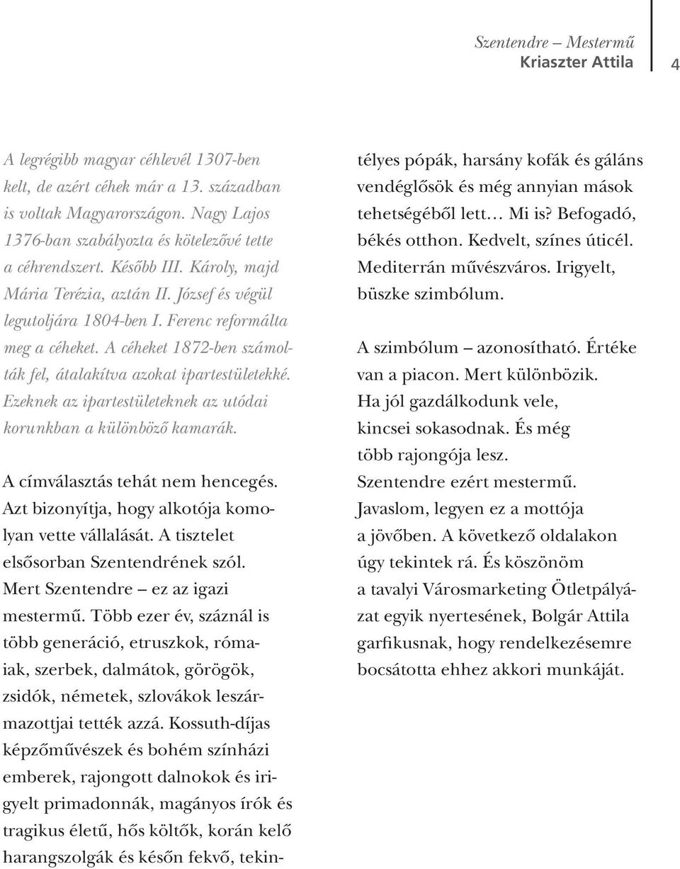 Ezeknek az ipartestületeknek az utódai korunkban a különbözô kamarák. A címválasztás tehát nem hencegés. Azt bizonyítja, hogy alkotója komolyan vette vállalását.