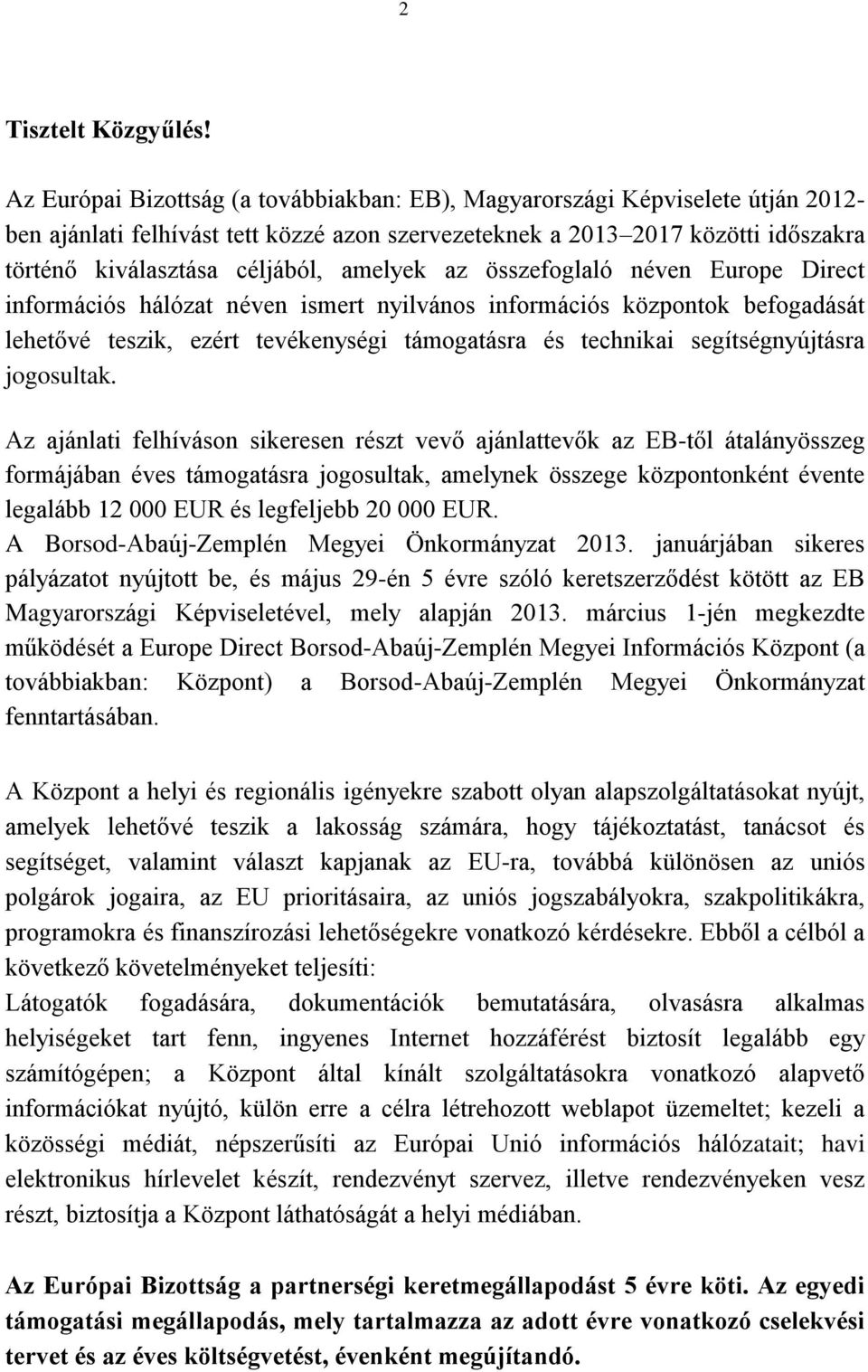 amelyek az összefoglaló néven Europe Direct információs hálózat néven ismert nyilvános információs központok befogadását lehetővé teszik, ezért tevékenységi támogatásra és technikai segítségnyújtásra