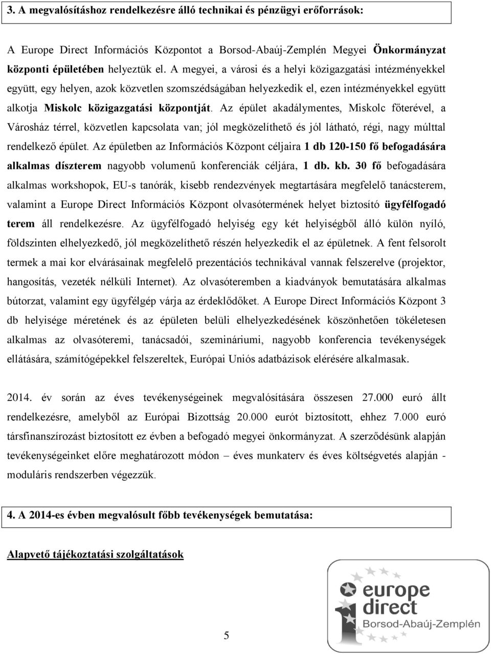 Az épület akadálymentes, Miskolc főterével, a Városház térrel, közvetlen kapcsolata van; jól megközelíthető és jól látható, régi, nagy múlttal rendelkező épület.