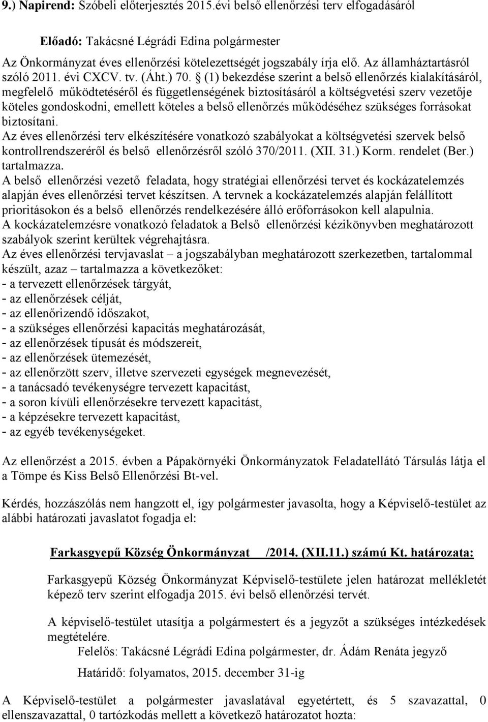 (1) bekezdése szerint a belső ellenőrzés kialakításáról, megfelelő működtetéséről és függetlenségének biztosításáról a költségvetési szerv vezetője köteles gondoskodni, emellett köteles a belső