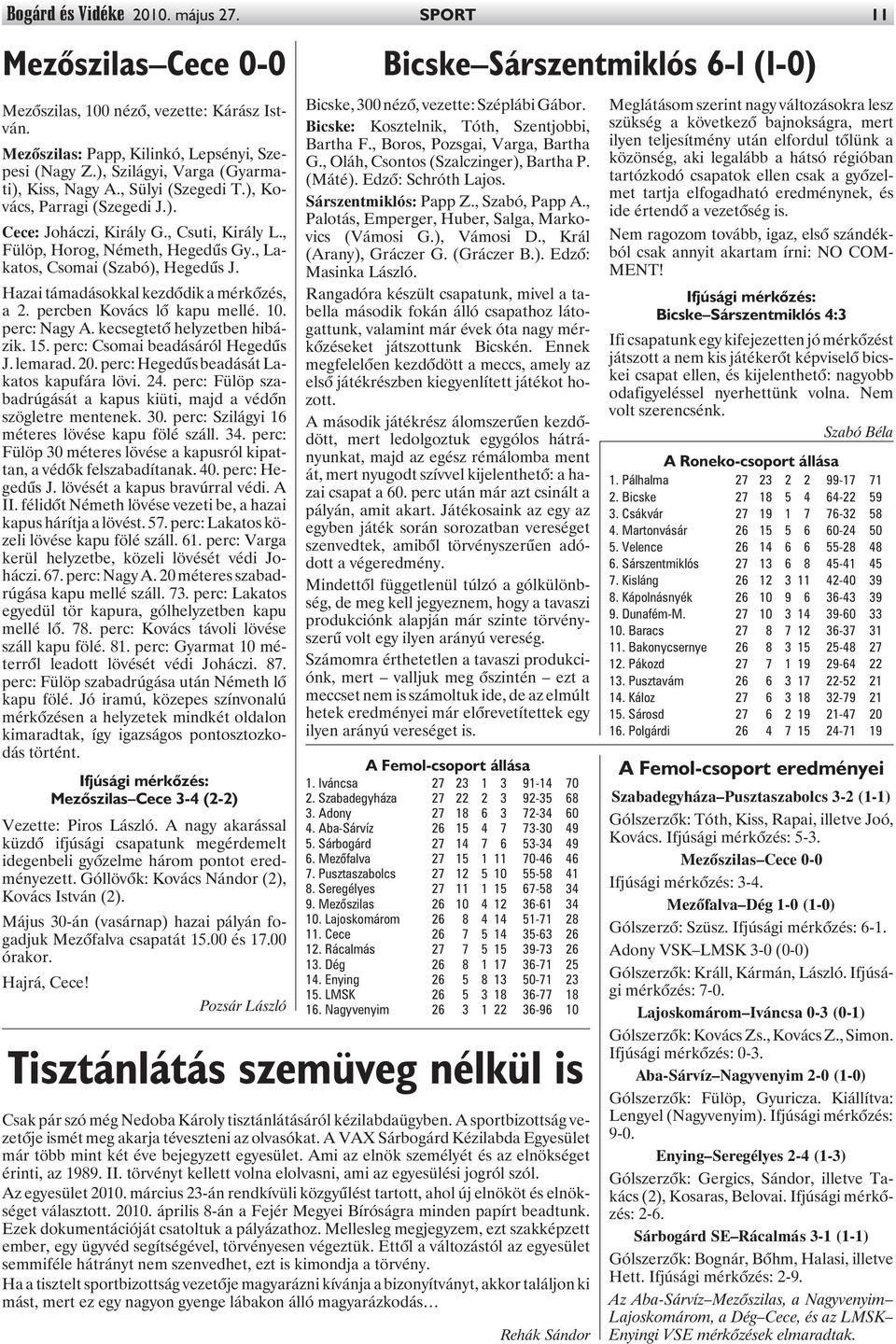 , Lakatos, Csomai (Szabó), Hegedûs J. Hazai támadásokkal kezdõdik a mérkõzés, a 2. percben Kovács lõ kapu mellé. 10. perc: Nagy A. kecsegtetõ helyzetben hibázik. 15. perc: Csomai beadásáról Hegedûs J.