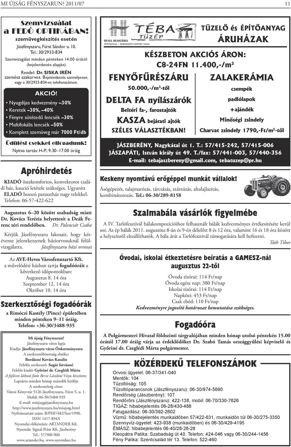 Nyugdíjas kedvezmény 30% Keretek 30%, 40% Fényre sötétedő lencsék 30% Multifokális lencsék 50% Komplett szemüveg már 7000 Ft/db Üdülési csekket elfogadunk! Nyitva tartás: H-P.: 9.30 17.