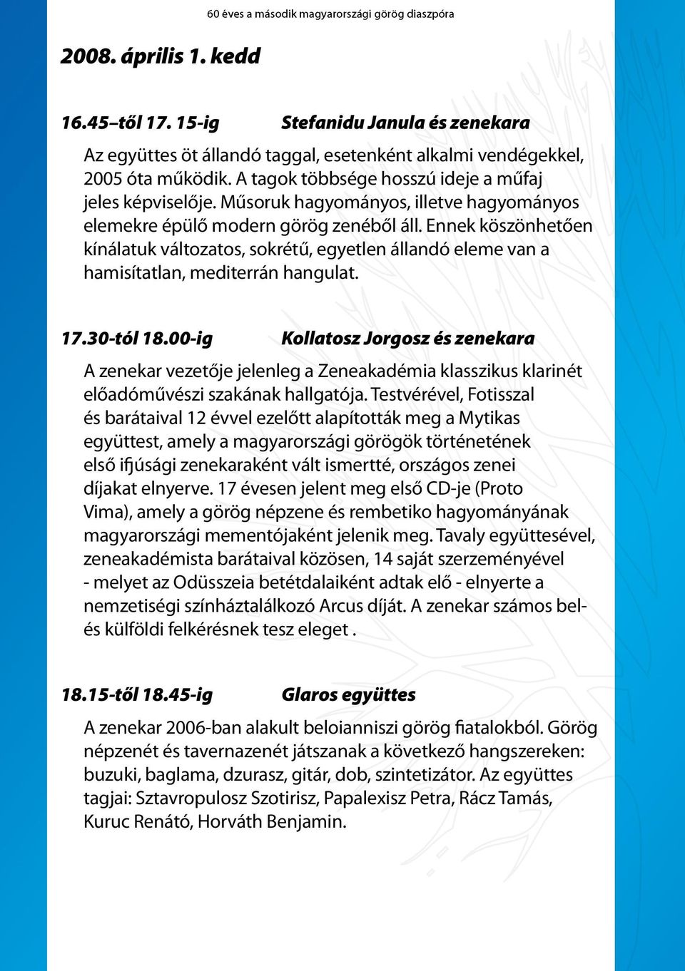 Ennek köszönhetően kínálatuk változatos, sokrétű, egyetlen állandó eleme van a hamisítatlan, mediterrán hangulat. 17.30-tól 18.