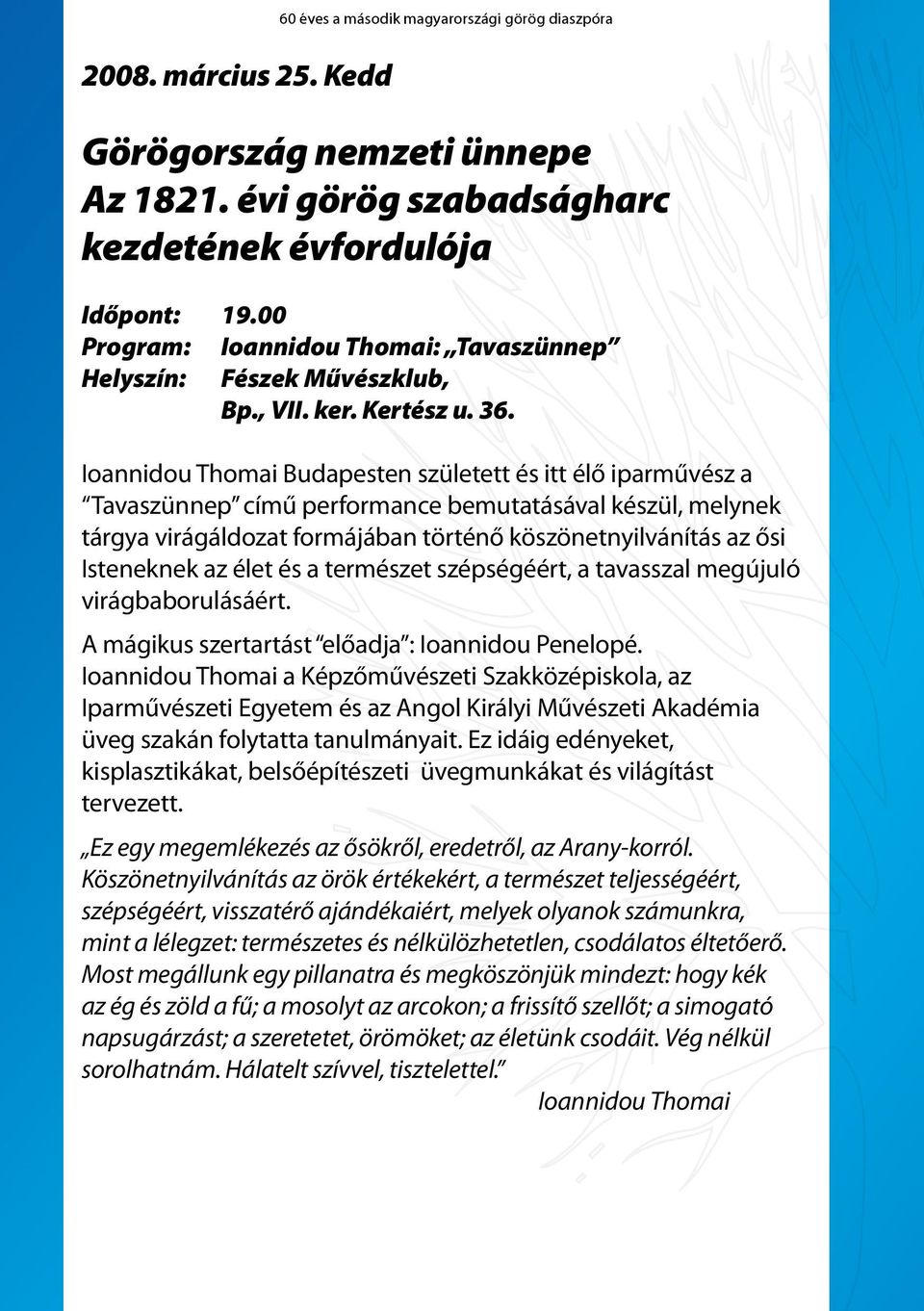 Ioannidou Thomai Budapesten született és itt élő iparművész a Tavaszünnep című performance bemutatásával készül, melynek tárgya virágáldozat formájában történő köszönetnyilvánítás az ősi Isteneknek