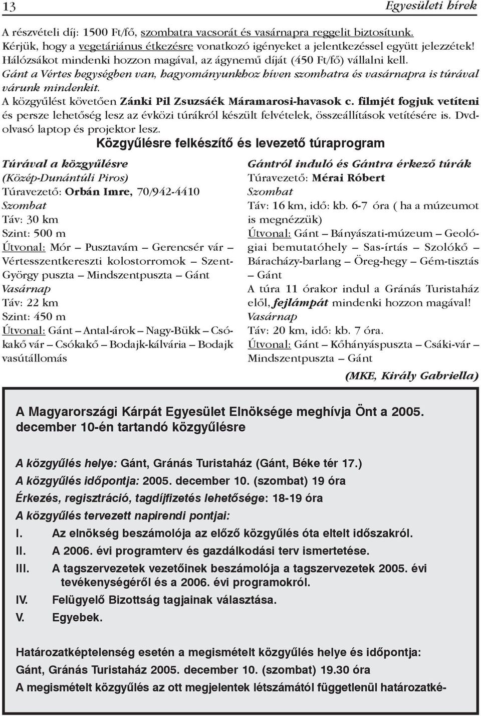 A közgyűlést követően Zánki Pil Zsuzsáék Máramarosi-havasok c. filmjét fogjuk vetíteni és persze lehetőség lesz az évközi túrákról készült felvételek, összeállítások vetítésére is.