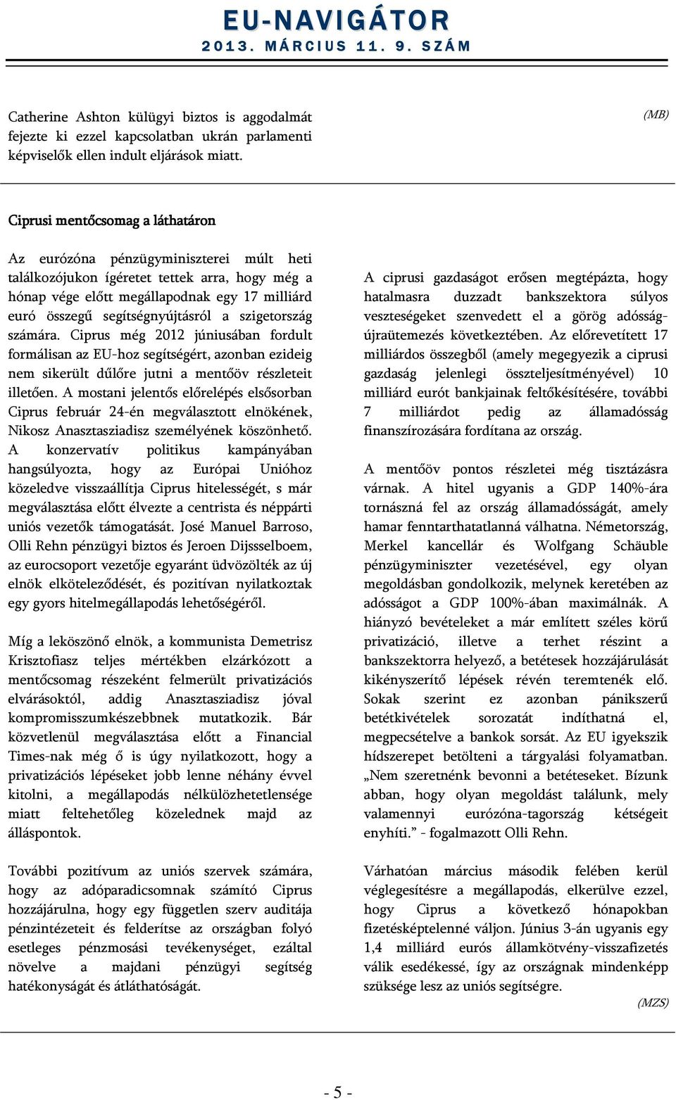 segítségnyújtásról a szigetország számára. Ciprus még 2012 júniusában fordult formálisan az EU-hoz segítségért, azonban ezideig nem sikerült dűlőre jutni a mentőöv részleteit illetően.