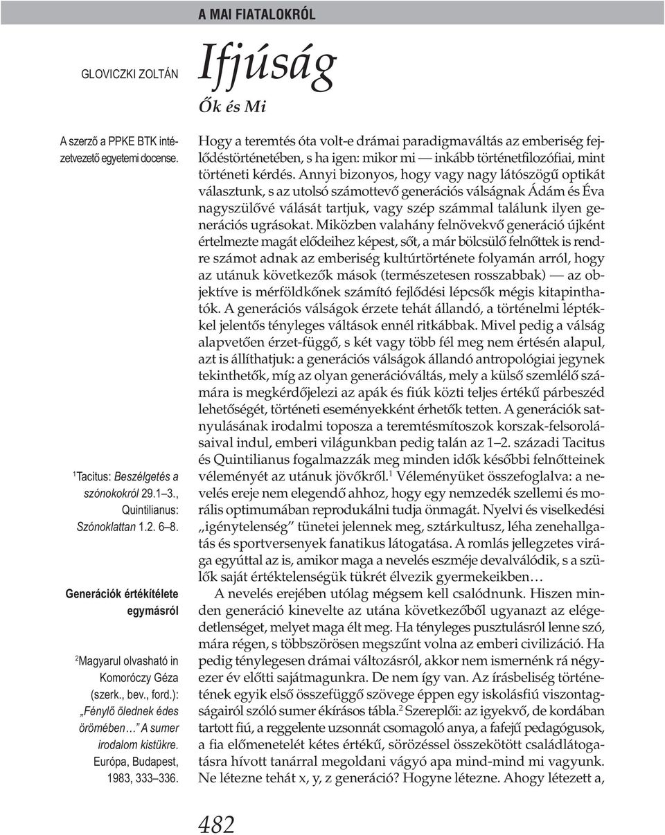 Hogy a teremtés óta volt-e drámai paradigmaváltás az emberiség fejlődéstörténetében, s ha igen: mikor mi inkább történetfilozófiai, mint történeti kérdés.