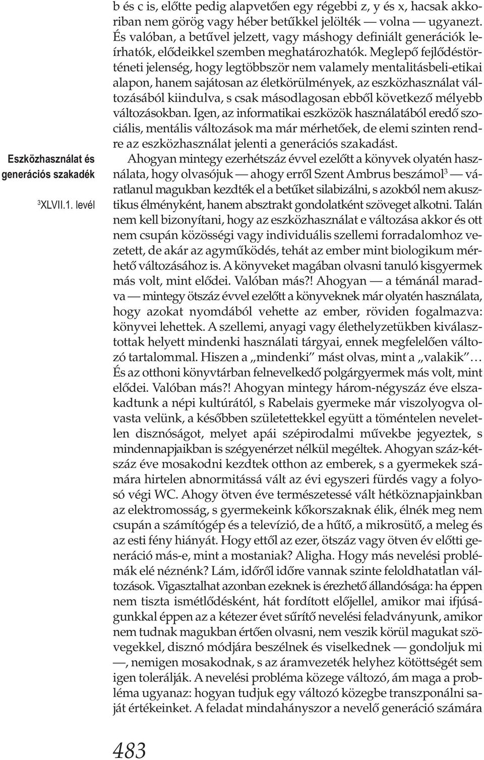 Meglepő fejlődéstörténeti jelenség, hogy legtöbbször nem valamely mentalitásbeli-etikai alapon, hanem sajátosan az életkörülmények, az eszközhasználat változásából kiindulva, s csak másodlagosan