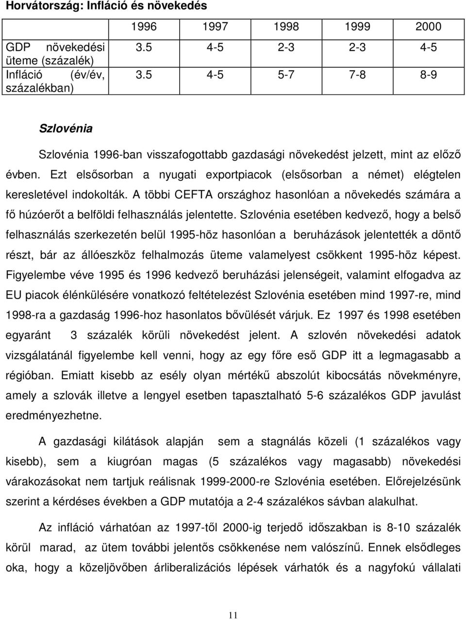 Ezt elsısorban a nyugati exportpiacok (elsısorban a német) elégtelen keresletével indokolták. A többi CEFTA országhoz hasonlóan a növekedés számára a fı húzóerıt a belföldi felhasználás jelentette.