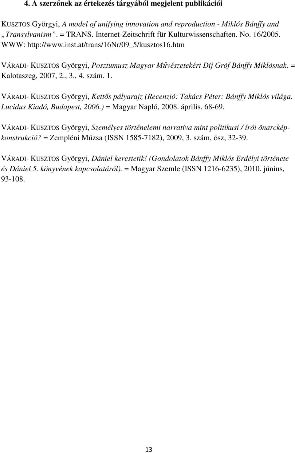 = Kalotaszeg, 2007, 2., 3., 4. szám. 1. VÁRADI- KUSZTOS Györgyi, Kettős pályarajz (Recenzió: Takács Péter: Bánffy Miklós világa. Lucidus Kiadó, Budapest, 2006.) = Magyar Napló, 2008. április. 68-69.