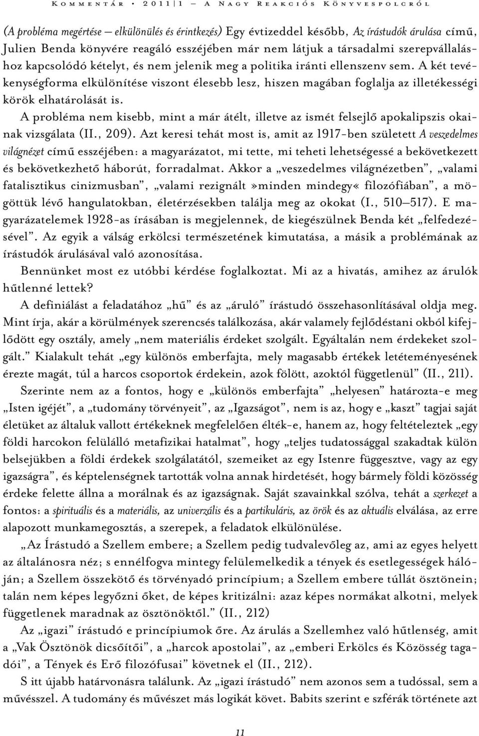 A probléma nem kisebb, mint a már átélt, illetve az ismét felsejlő apokalipszis okainak vizsgálata (II., 209).