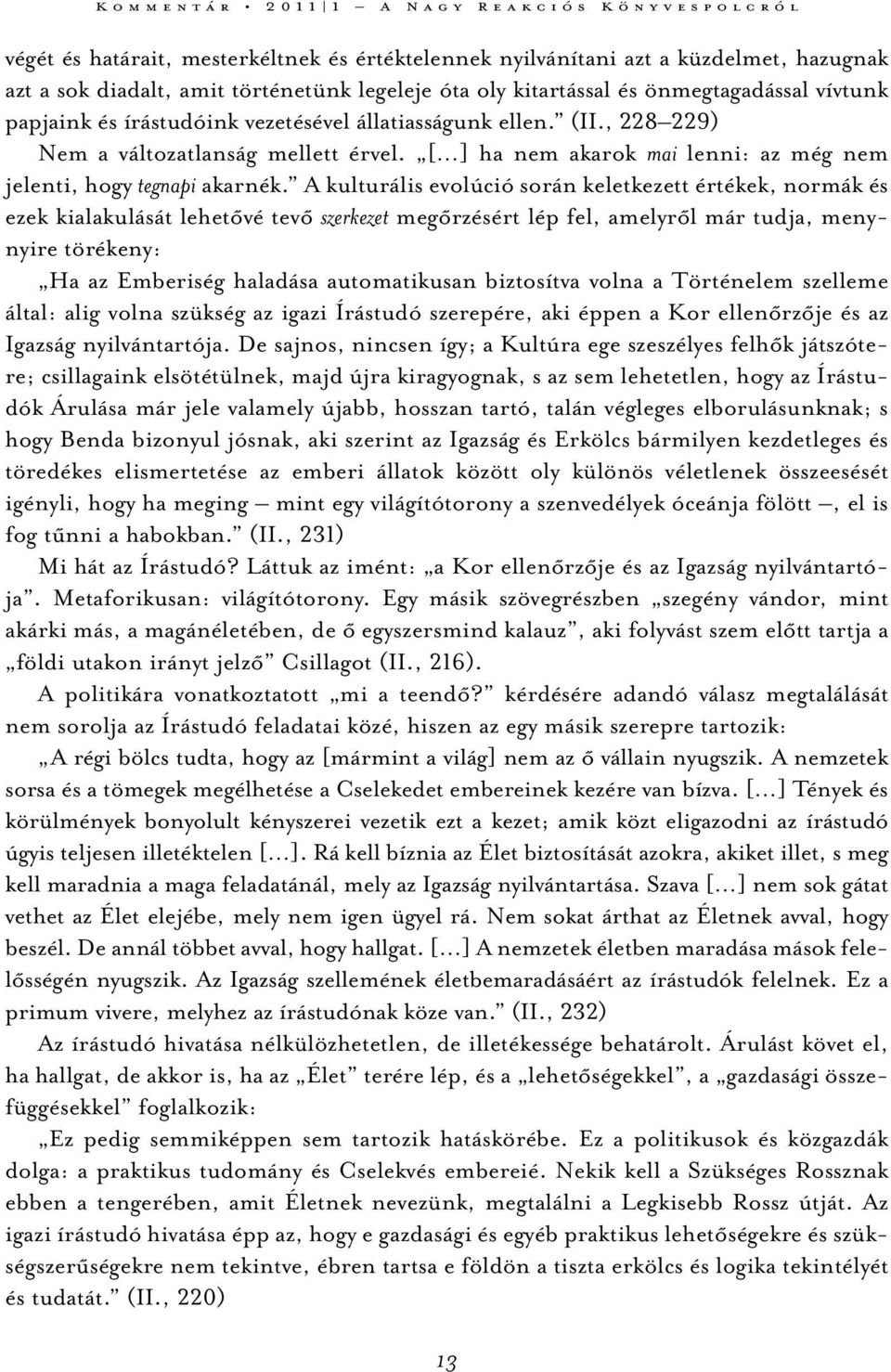 A kulturális evolúció során keletkezett értékek, normák és ezek kialakulását lehetővé tevő szerkezet megőrzésért lép fel, amelyről már tudja, menynyire törékeny: Ha az Emberiség haladása