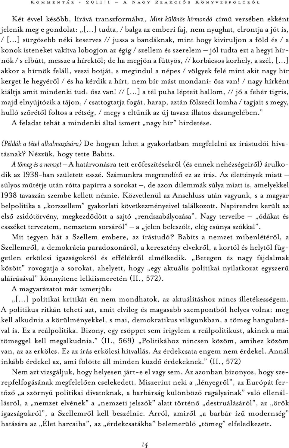 megjön a füttyös, // korbácsos korhely, a szél, [ ] akkor a hírnök feláll, veszi botját, s megindul a népes / völgyek felé mint akit nagy hír kerget le hegyéről / és ha kérdik a hírt, nem bír mást