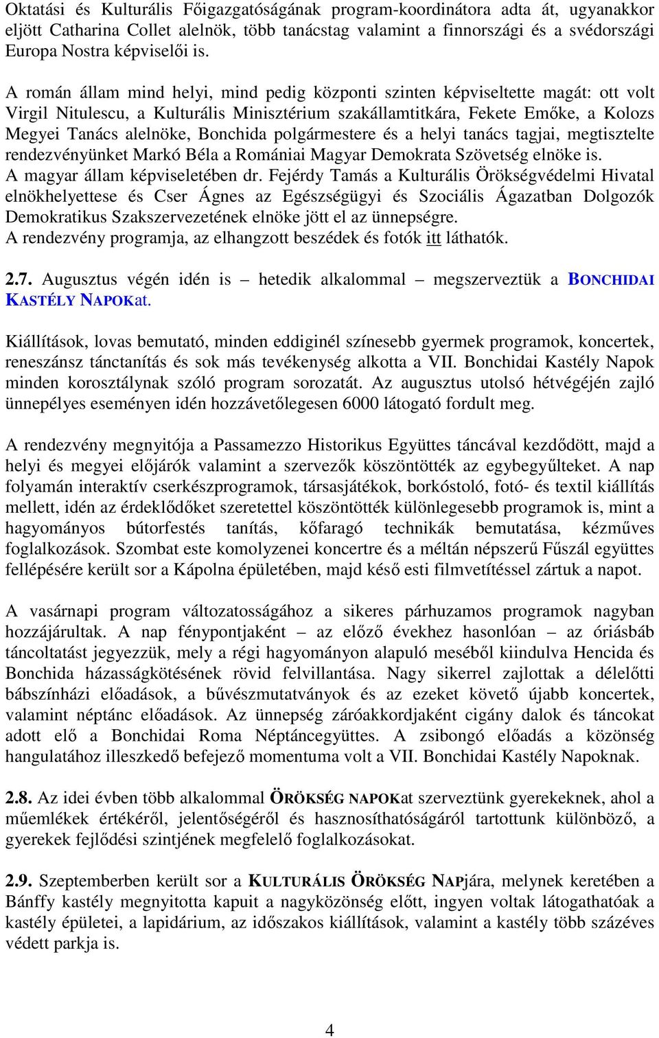 Bonchida polgármestere és a helyi tanács tagjai, megtisztelte rendezvényünket Markó Béla a Romániai Magyar Demokrata Szövetség elnöke is. A magyar állam képviseletében dr.