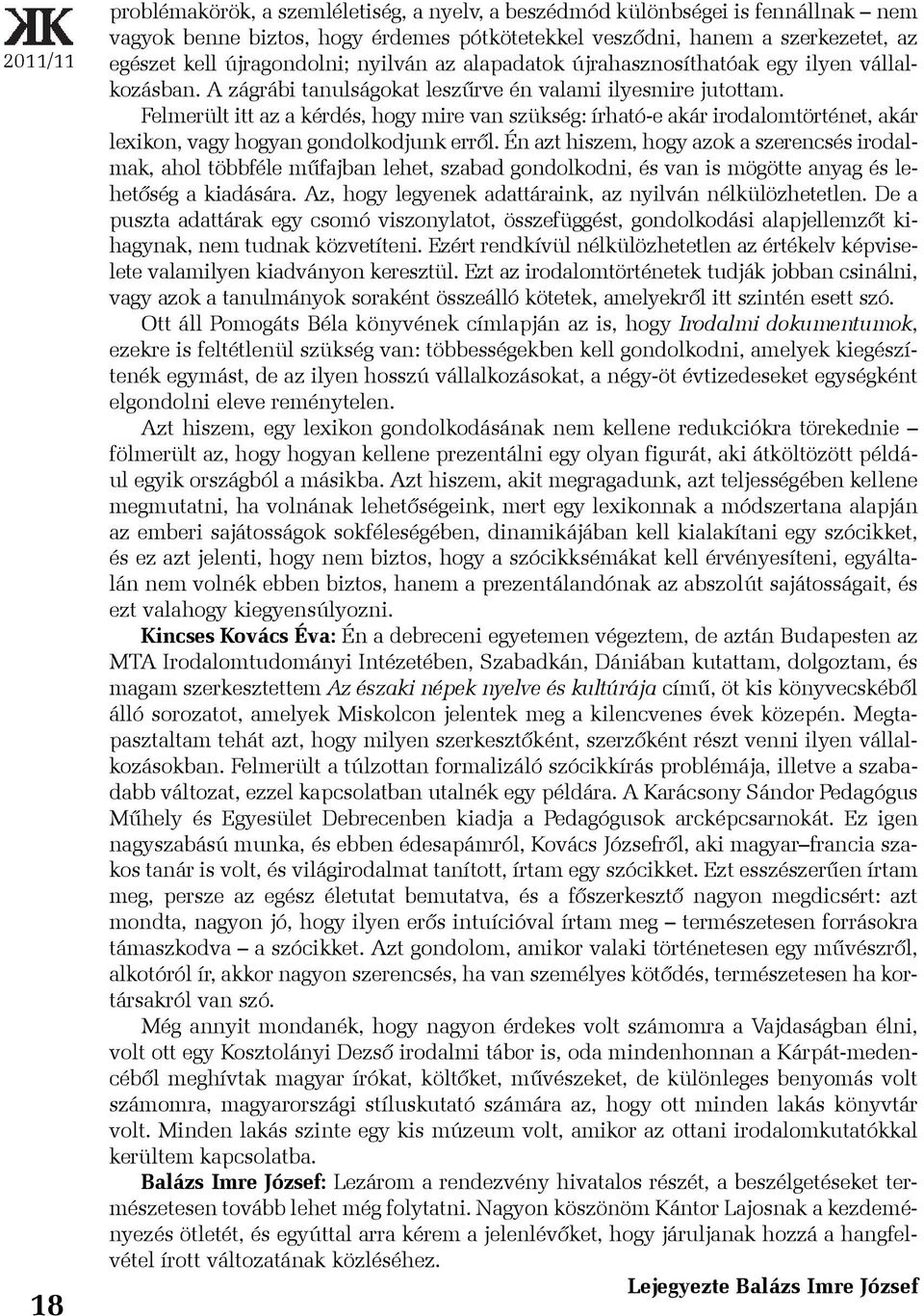 Felmerült itt az a kérdés, hogy mire van szükség: írható-e akár irodalomtörténet, akár lexikon, vagy hogyan gondolkodjunk errõl.