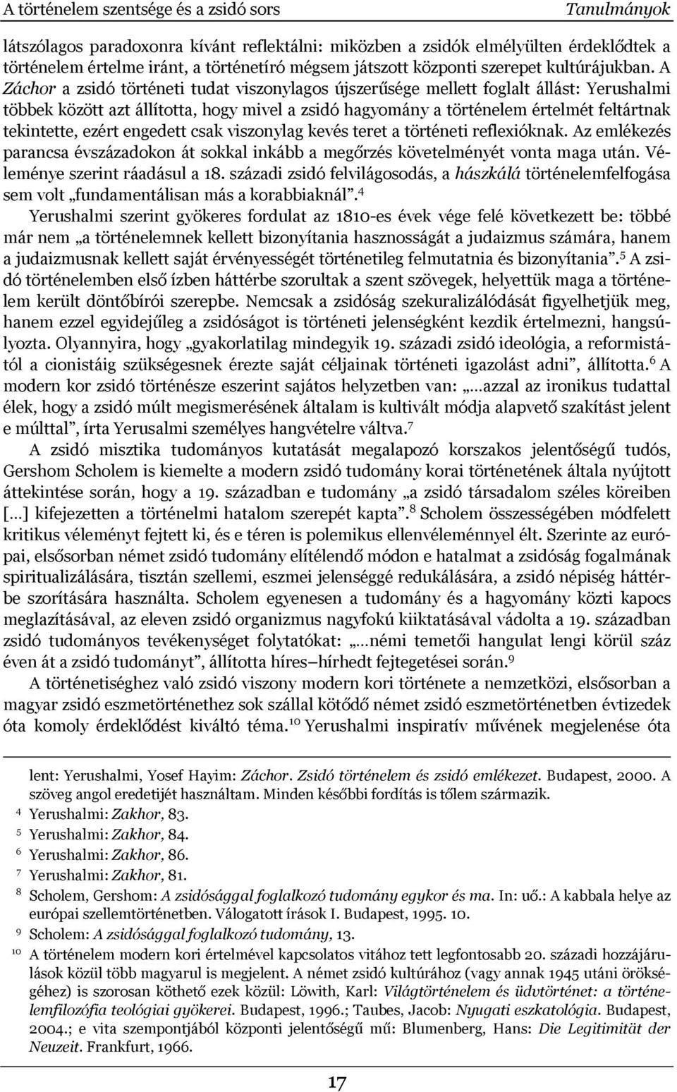 A Záchor a zsidó történeti tudat viszonylagos újszerűsége mellett foglalt állást: Yerushalmi többek között azt állította, hogy mivel a zsidó hagyomány a történelem értelmét feltártnak tekintette,